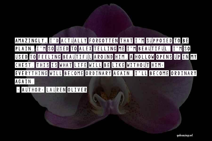 Lauren Oliver Quotes: Amazingly, I'd Actually Forgotten That I'm Supposed To Be Plain. I'm So Used To Alex Telling Me I'm Beautiful. I'm