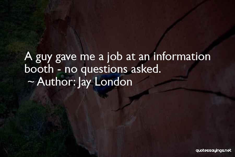 Jay London Quotes: A Guy Gave Me A Job At An Information Booth - No Questions Asked.