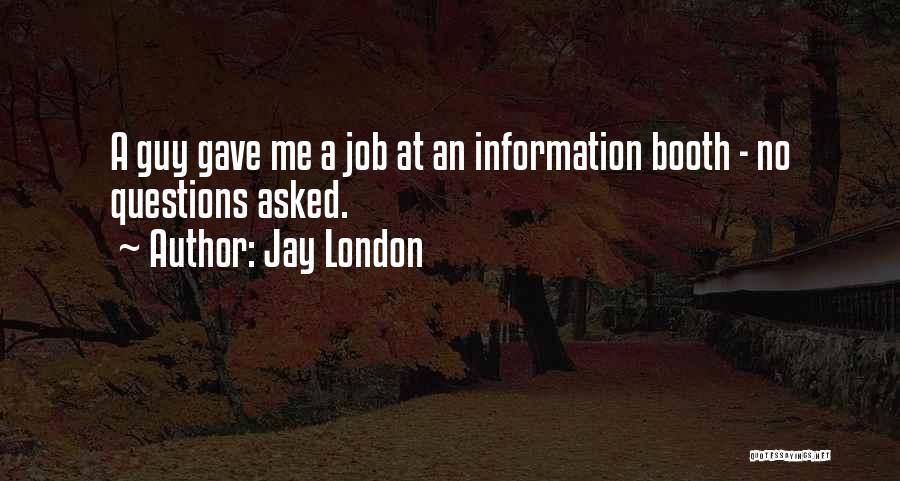 Jay London Quotes: A Guy Gave Me A Job At An Information Booth - No Questions Asked.