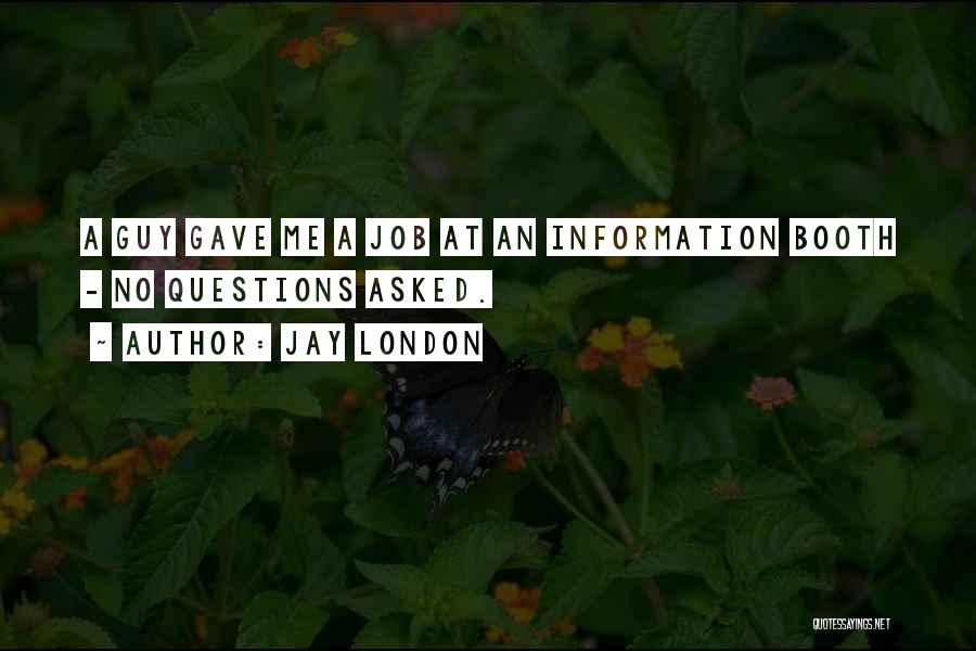 Jay London Quotes: A Guy Gave Me A Job At An Information Booth - No Questions Asked.