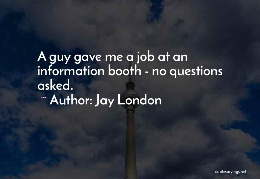 Jay London Quotes: A Guy Gave Me A Job At An Information Booth - No Questions Asked.