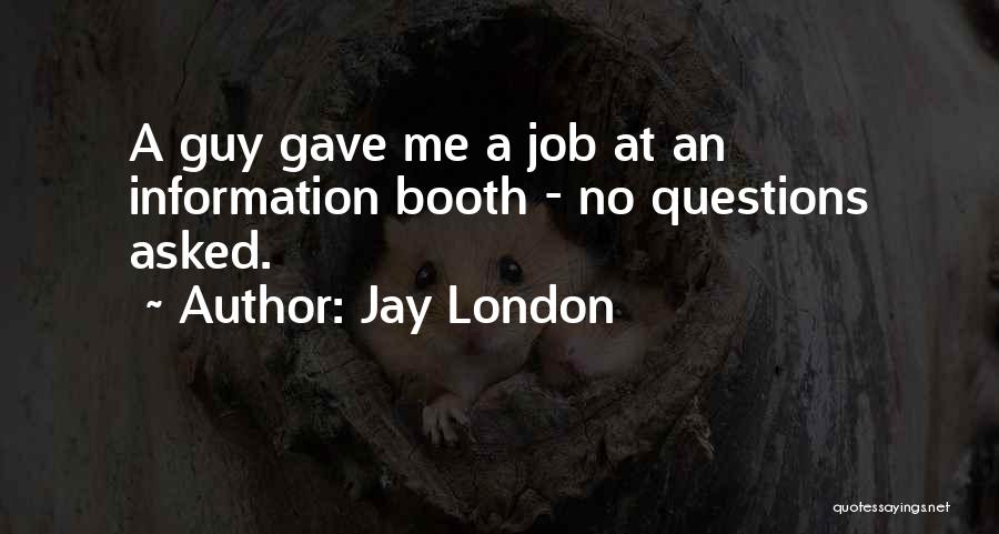 Jay London Quotes: A Guy Gave Me A Job At An Information Booth - No Questions Asked.