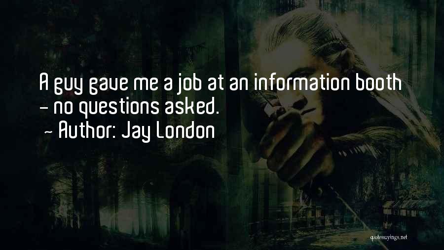 Jay London Quotes: A Guy Gave Me A Job At An Information Booth - No Questions Asked.