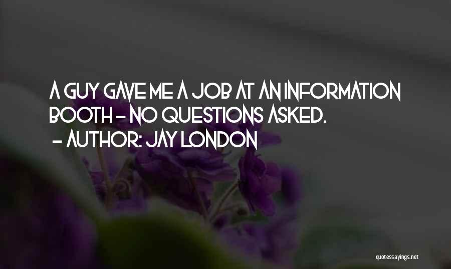 Jay London Quotes: A Guy Gave Me A Job At An Information Booth - No Questions Asked.