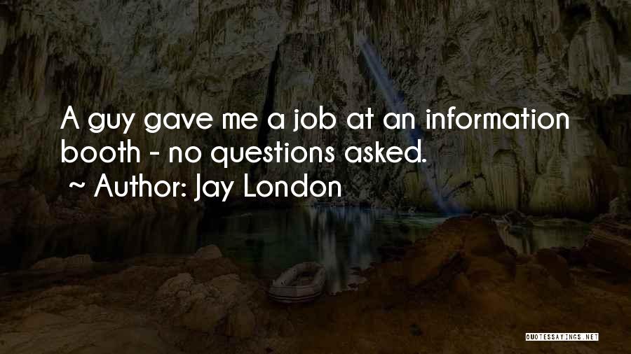 Jay London Quotes: A Guy Gave Me A Job At An Information Booth - No Questions Asked.