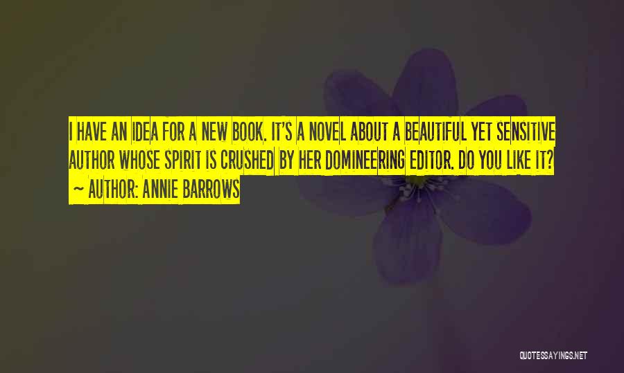 Annie Barrows Quotes: I Have An Idea For A New Book. It's A Novel About A Beautiful Yet Sensitive Author Whose Spirit Is