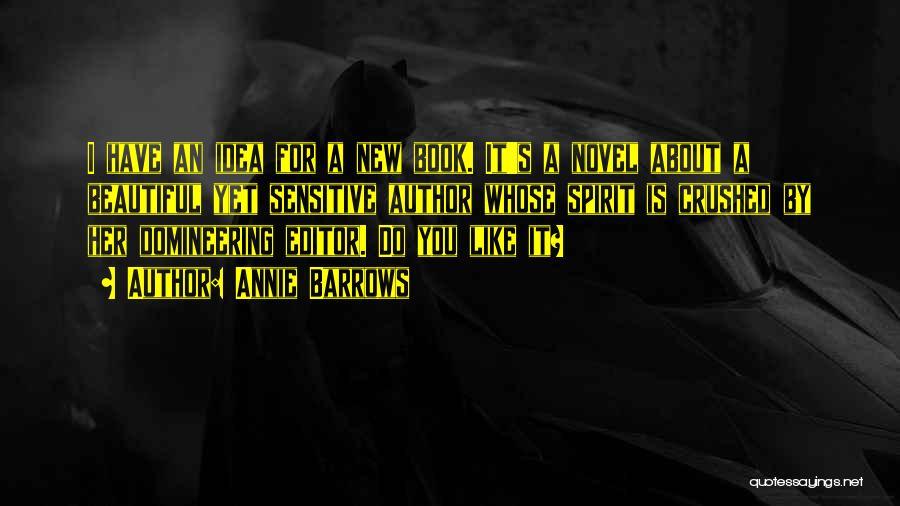 Annie Barrows Quotes: I Have An Idea For A New Book. It's A Novel About A Beautiful Yet Sensitive Author Whose Spirit Is