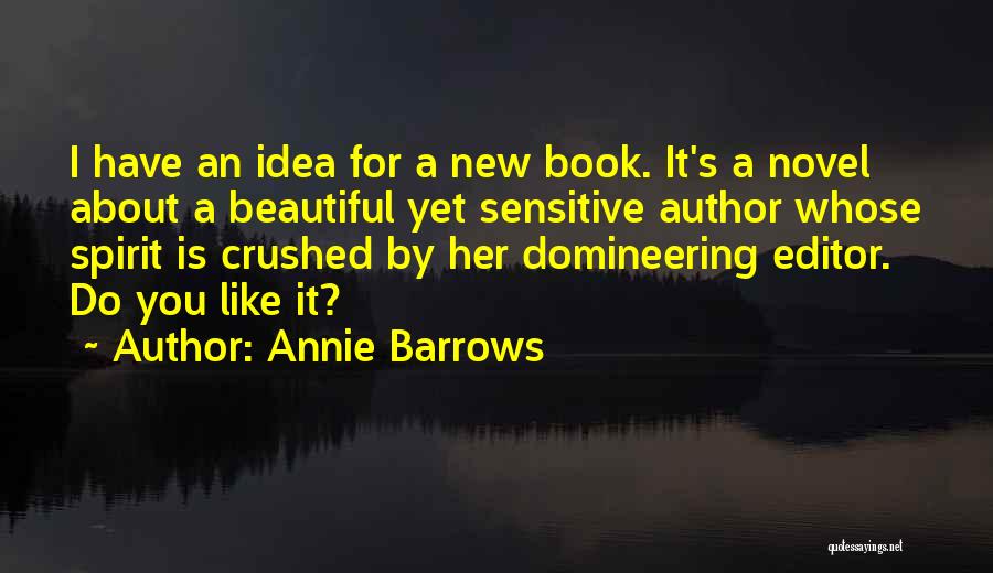 Annie Barrows Quotes: I Have An Idea For A New Book. It's A Novel About A Beautiful Yet Sensitive Author Whose Spirit Is