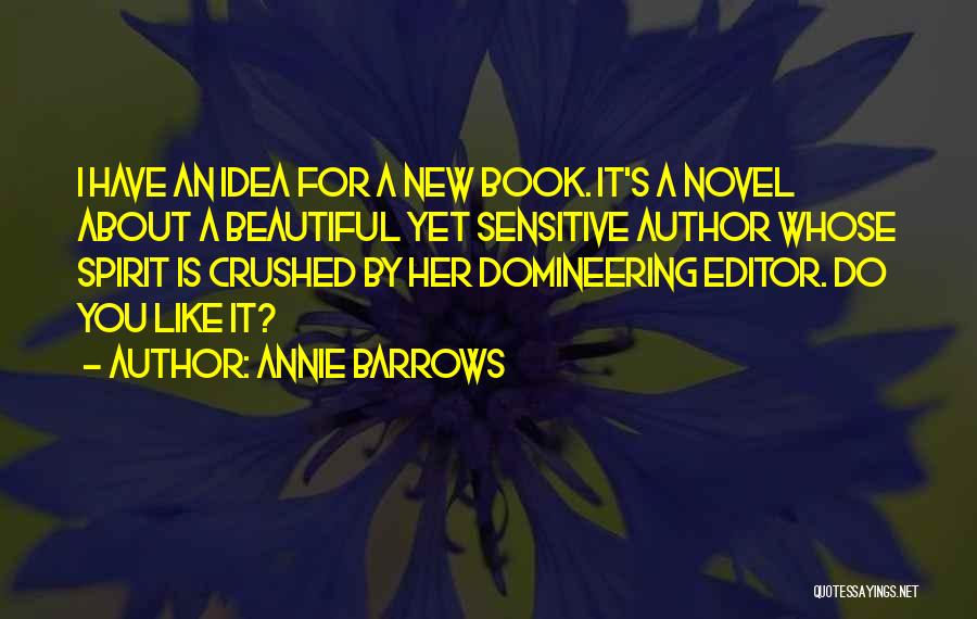 Annie Barrows Quotes: I Have An Idea For A New Book. It's A Novel About A Beautiful Yet Sensitive Author Whose Spirit Is