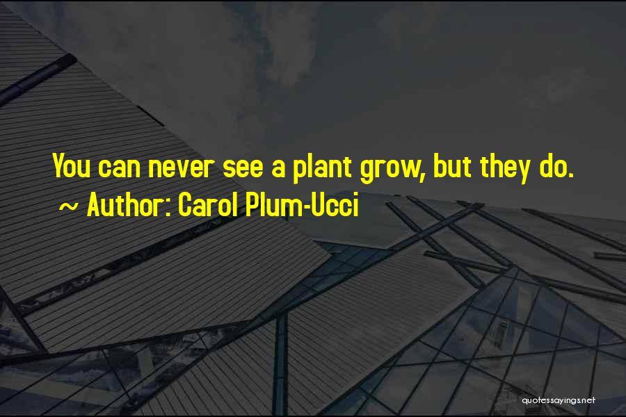 Carol Plum-Ucci Quotes: You Can Never See A Plant Grow, But They Do.