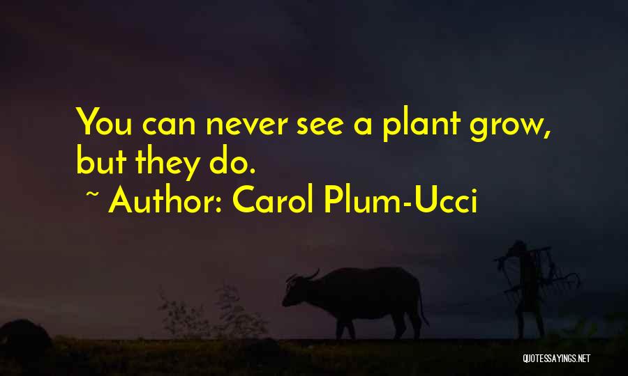 Carol Plum-Ucci Quotes: You Can Never See A Plant Grow, But They Do.