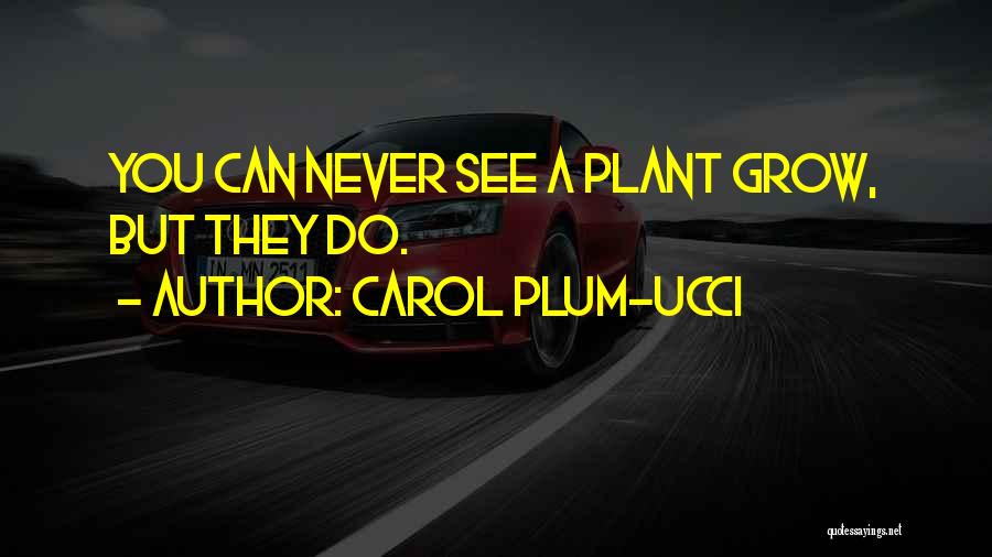 Carol Plum-Ucci Quotes: You Can Never See A Plant Grow, But They Do.