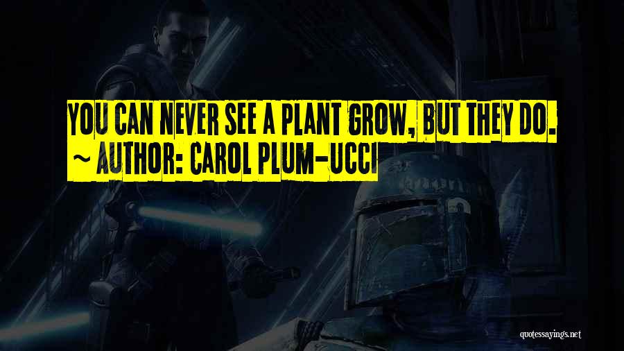Carol Plum-Ucci Quotes: You Can Never See A Plant Grow, But They Do.