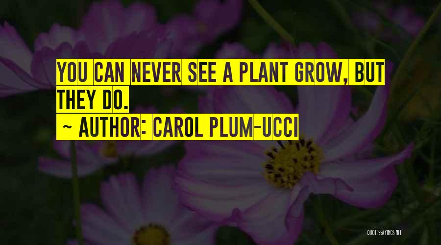 Carol Plum-Ucci Quotes: You Can Never See A Plant Grow, But They Do.
