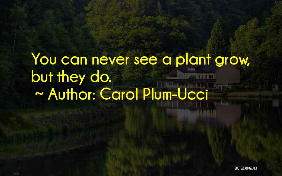Carol Plum-Ucci Quotes: You Can Never See A Plant Grow, But They Do.