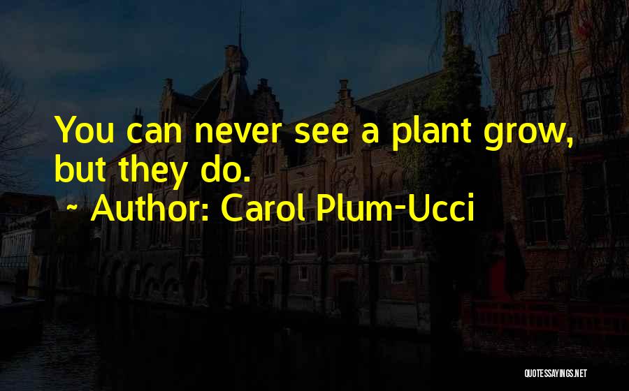 Carol Plum-Ucci Quotes: You Can Never See A Plant Grow, But They Do.