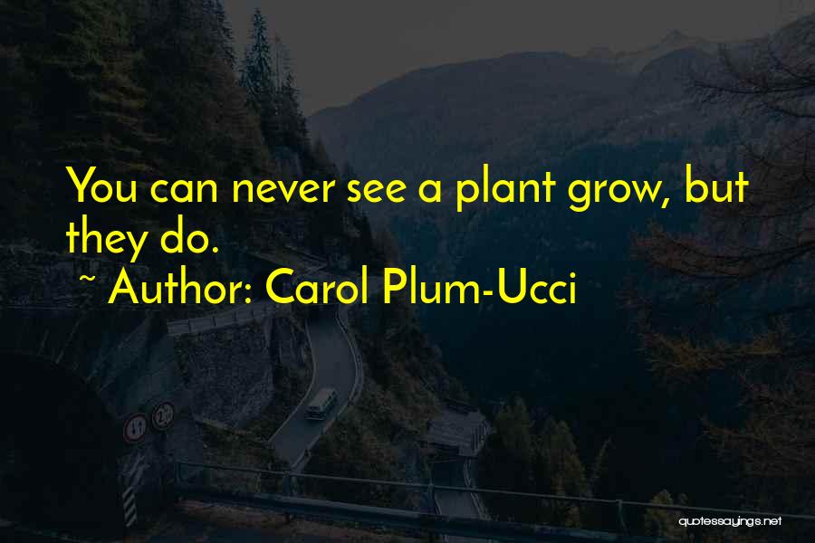 Carol Plum-Ucci Quotes: You Can Never See A Plant Grow, But They Do.