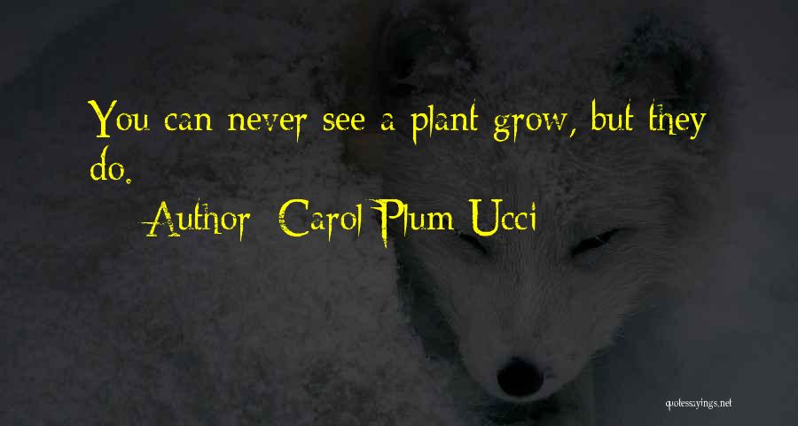 Carol Plum-Ucci Quotes: You Can Never See A Plant Grow, But They Do.