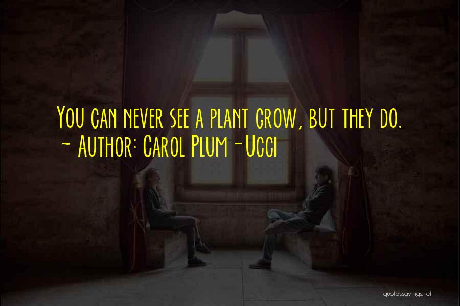 Carol Plum-Ucci Quotes: You Can Never See A Plant Grow, But They Do.