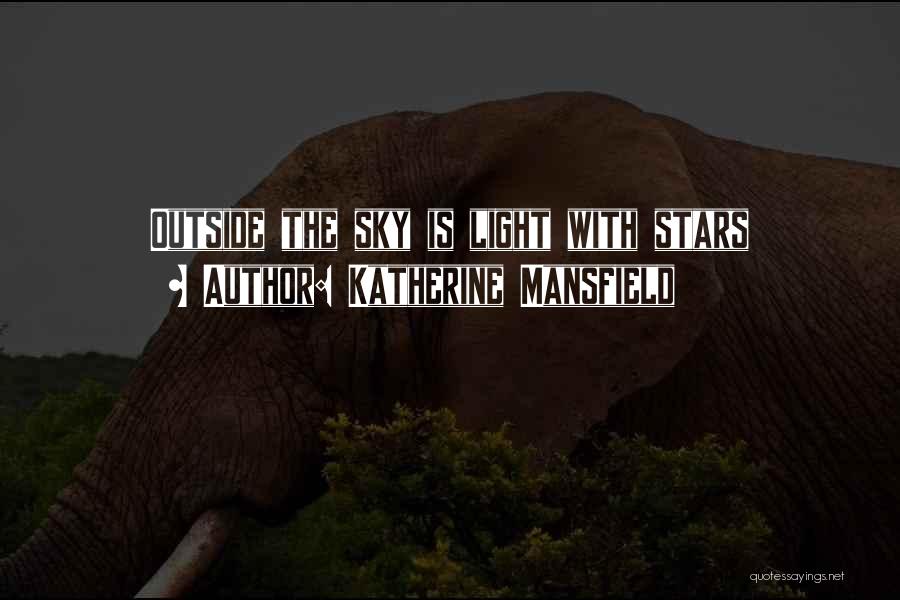 Katherine Mansfield Quotes: Outside The Sky Is Light With Stars