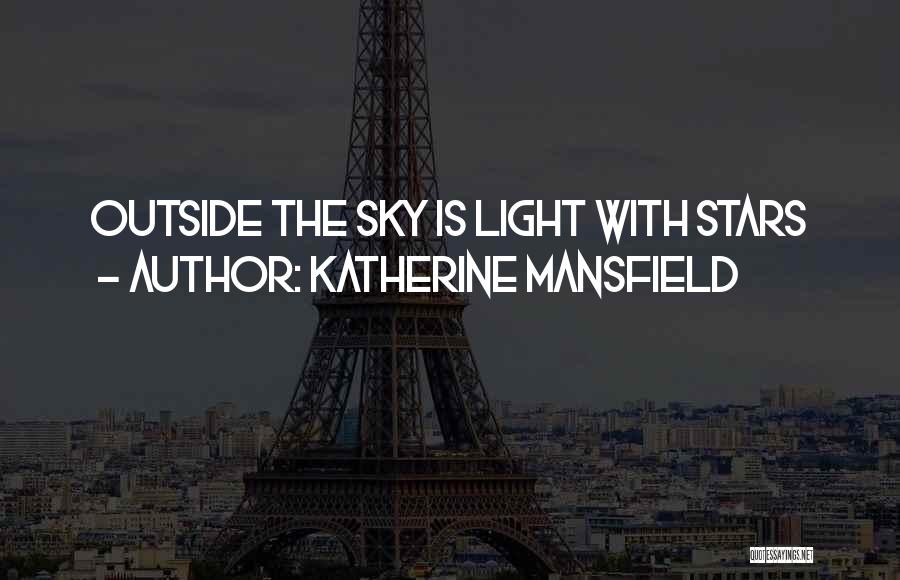 Katherine Mansfield Quotes: Outside The Sky Is Light With Stars