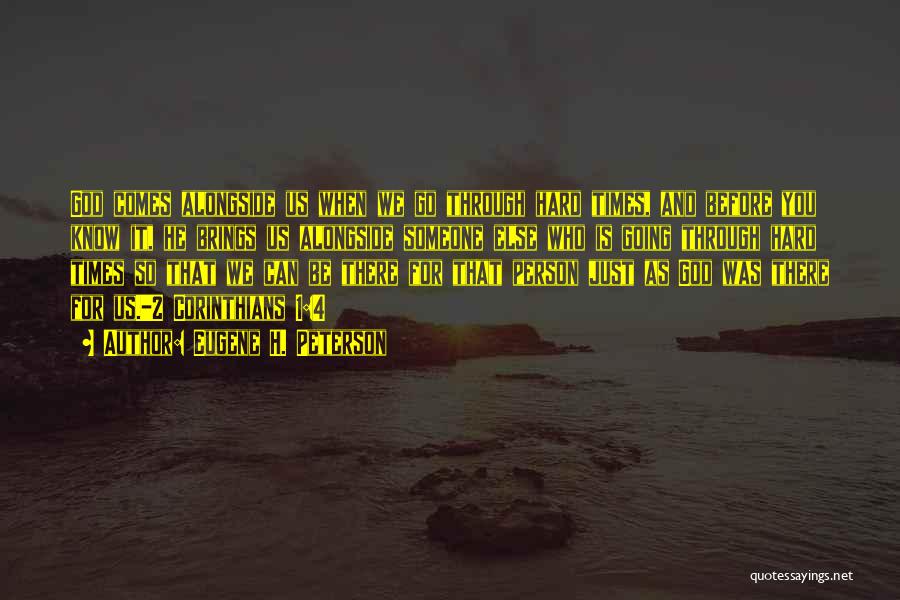 Eugene H. Peterson Quotes: God Comes Alongside Us When We Go Through Hard Times, And Before You Know It, He Brings Us Alongside Someone