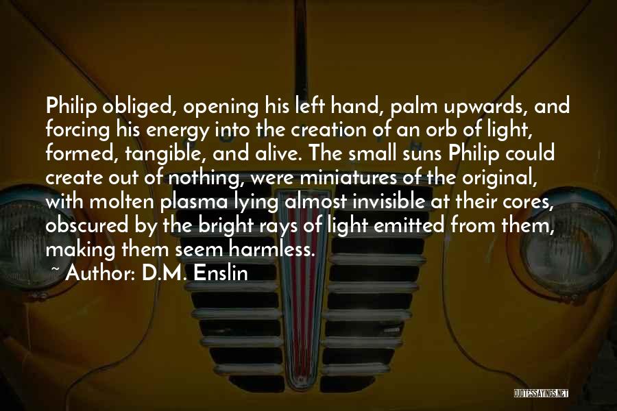 D.M. Enslin Quotes: Philip Obliged, Opening His Left Hand, Palm Upwards, And Forcing His Energy Into The Creation Of An Orb Of Light,