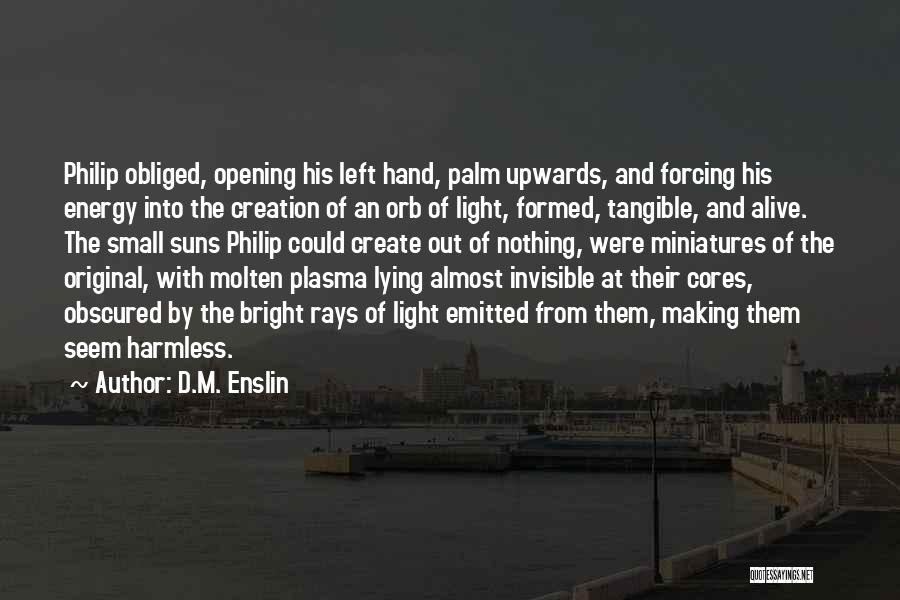 D.M. Enslin Quotes: Philip Obliged, Opening His Left Hand, Palm Upwards, And Forcing His Energy Into The Creation Of An Orb Of Light,