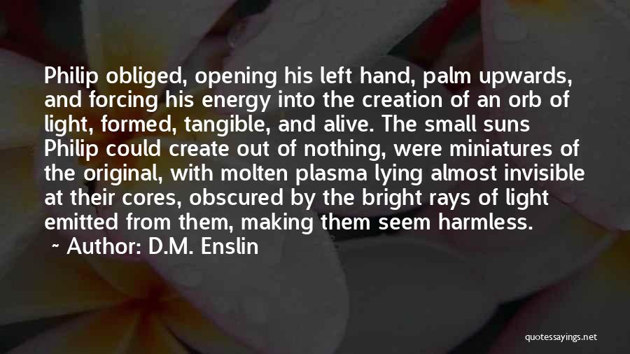 D.M. Enslin Quotes: Philip Obliged, Opening His Left Hand, Palm Upwards, And Forcing His Energy Into The Creation Of An Orb Of Light,