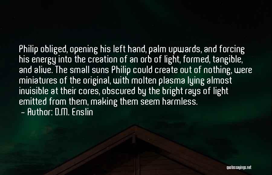 D.M. Enslin Quotes: Philip Obliged, Opening His Left Hand, Palm Upwards, And Forcing His Energy Into The Creation Of An Orb Of Light,