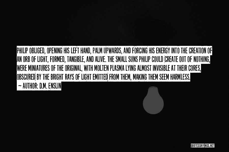 D.M. Enslin Quotes: Philip Obliged, Opening His Left Hand, Palm Upwards, And Forcing His Energy Into The Creation Of An Orb Of Light,