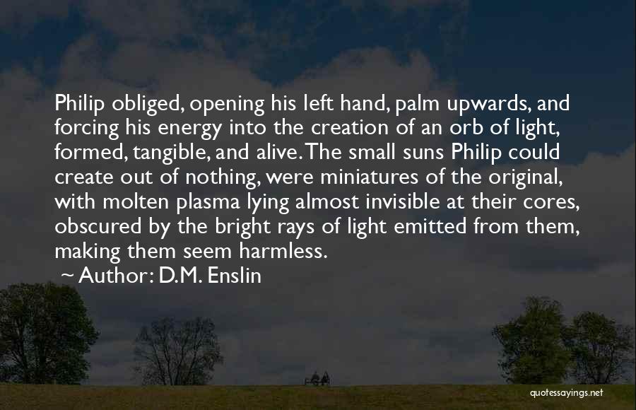 D.M. Enslin Quotes: Philip Obliged, Opening His Left Hand, Palm Upwards, And Forcing His Energy Into The Creation Of An Orb Of Light,