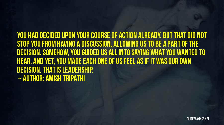 Amish Tripathi Quotes: You Had Decided Upon Your Course Of Action Already. But That Did Not Stop You From Having A Discussion, Allowing