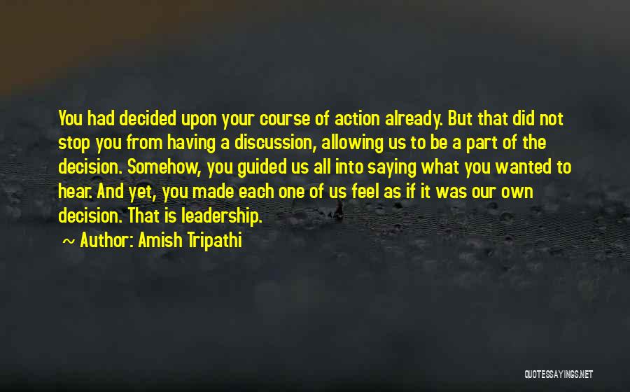 Amish Tripathi Quotes: You Had Decided Upon Your Course Of Action Already. But That Did Not Stop You From Having A Discussion, Allowing