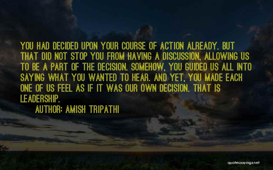 Amish Tripathi Quotes: You Had Decided Upon Your Course Of Action Already. But That Did Not Stop You From Having A Discussion, Allowing