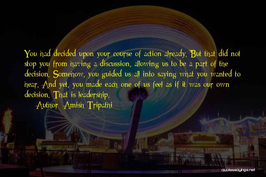 Amish Tripathi Quotes: You Had Decided Upon Your Course Of Action Already. But That Did Not Stop You From Having A Discussion, Allowing