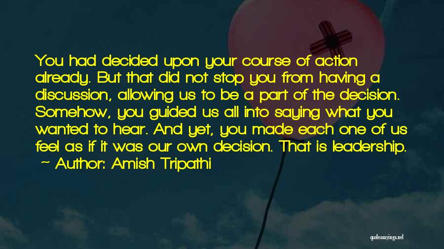 Amish Tripathi Quotes: You Had Decided Upon Your Course Of Action Already. But That Did Not Stop You From Having A Discussion, Allowing