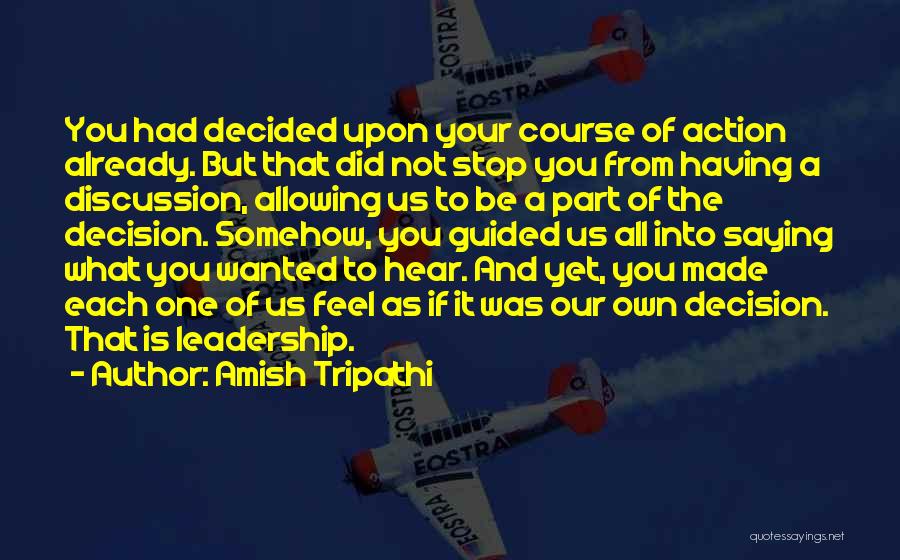 Amish Tripathi Quotes: You Had Decided Upon Your Course Of Action Already. But That Did Not Stop You From Having A Discussion, Allowing