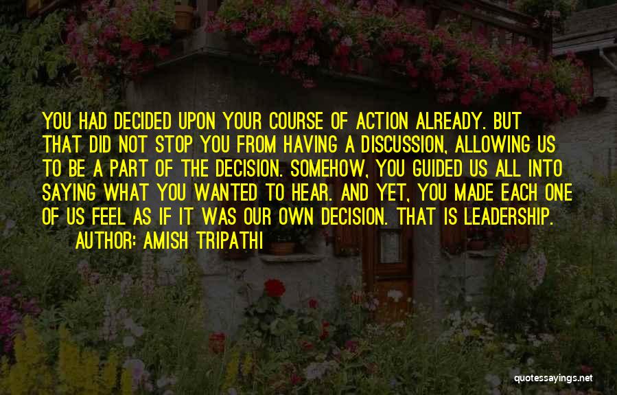 Amish Tripathi Quotes: You Had Decided Upon Your Course Of Action Already. But That Did Not Stop You From Having A Discussion, Allowing