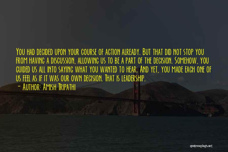 Amish Tripathi Quotes: You Had Decided Upon Your Course Of Action Already. But That Did Not Stop You From Having A Discussion, Allowing