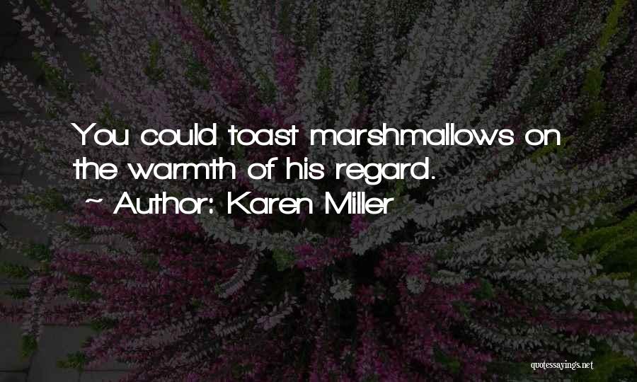 Karen Miller Quotes: You Could Toast Marshmallows On The Warmth Of His Regard.