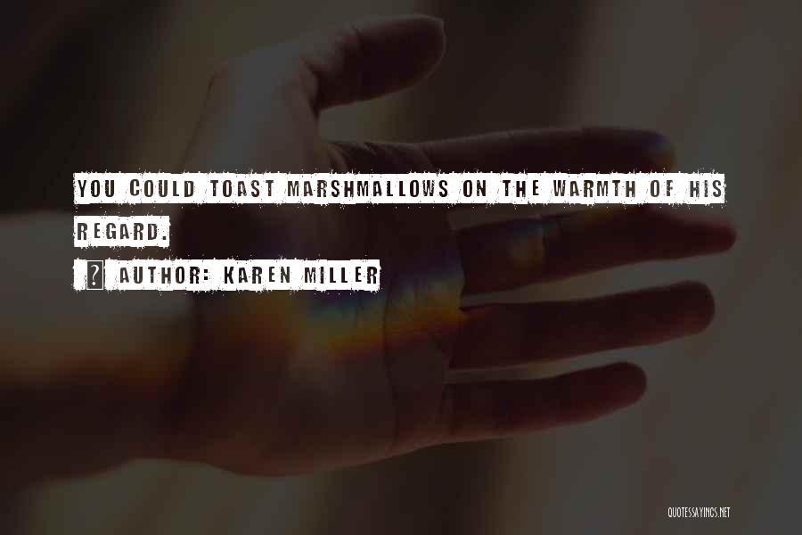 Karen Miller Quotes: You Could Toast Marshmallows On The Warmth Of His Regard.