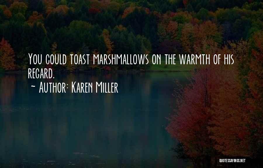 Karen Miller Quotes: You Could Toast Marshmallows On The Warmth Of His Regard.