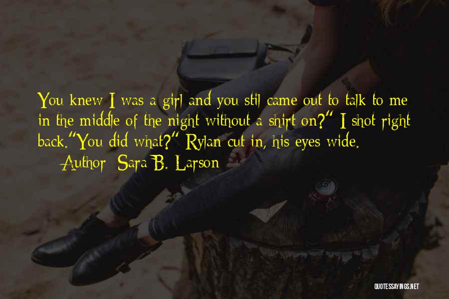 Sara B. Larson Quotes: You Knew I Was A Girl And You Stil Came Out To Talk To Me In The Middle Of The
