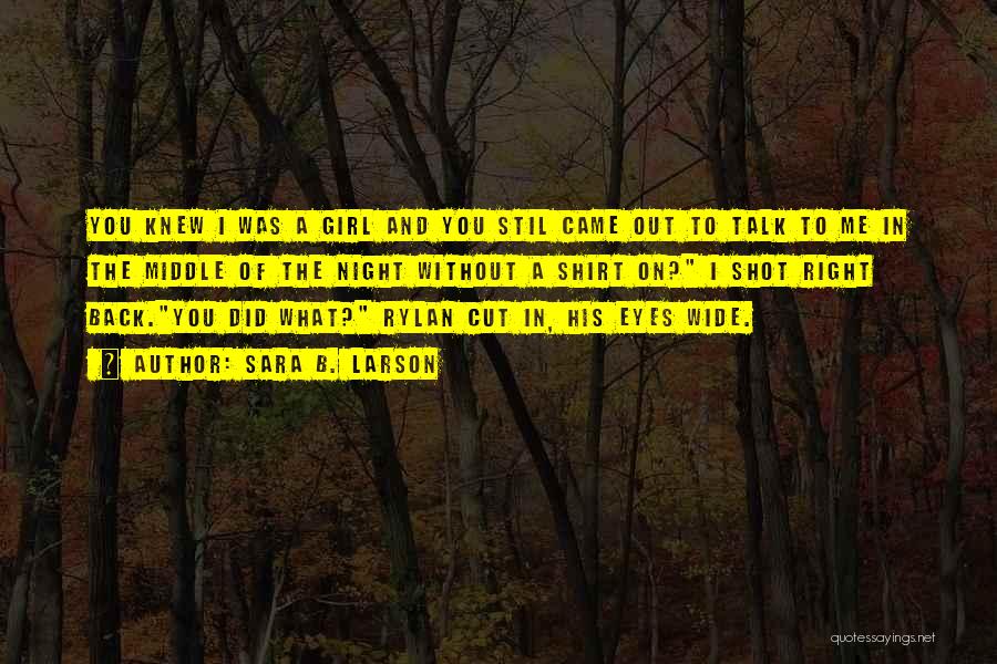 Sara B. Larson Quotes: You Knew I Was A Girl And You Stil Came Out To Talk To Me In The Middle Of The