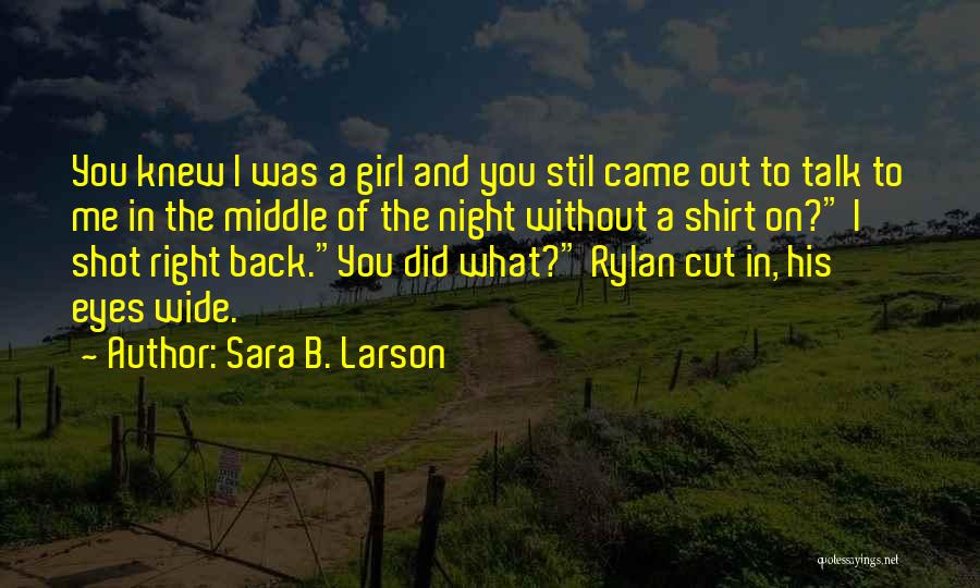 Sara B. Larson Quotes: You Knew I Was A Girl And You Stil Came Out To Talk To Me In The Middle Of The