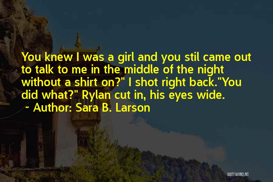 Sara B. Larson Quotes: You Knew I Was A Girl And You Stil Came Out To Talk To Me In The Middle Of The