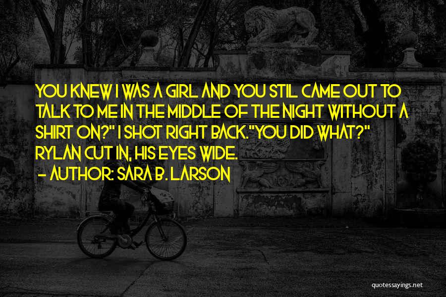 Sara B. Larson Quotes: You Knew I Was A Girl And You Stil Came Out To Talk To Me In The Middle Of The