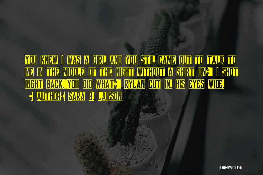 Sara B. Larson Quotes: You Knew I Was A Girl And You Stil Came Out To Talk To Me In The Middle Of The