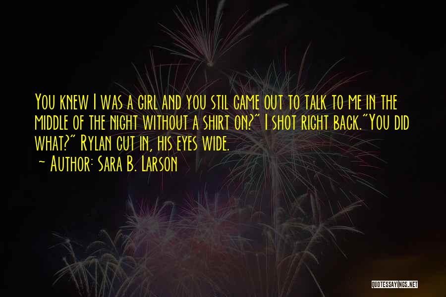 Sara B. Larson Quotes: You Knew I Was A Girl And You Stil Came Out To Talk To Me In The Middle Of The
